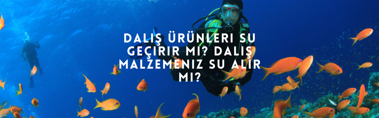 Dalış Ürünleri Su Geçirir Mi? Dalış Malzemeniz Su Alır Mı?